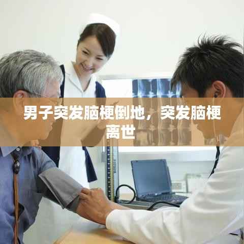 男子突发脑梗倒地，突发脑梗离世 