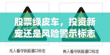 股票绿皮车,投资新宠还是风险警示标志?