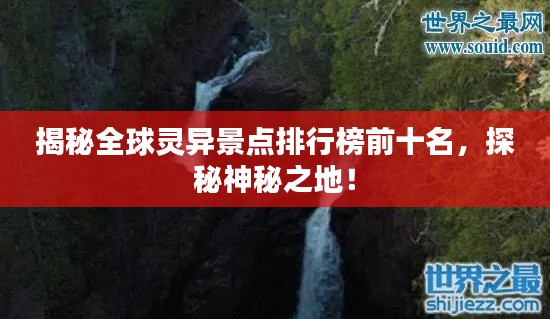 揭秘全球灵异景点排行榜前十名,探秘神秘之地!