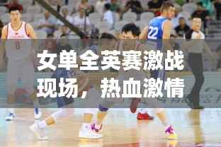女单全英赛激战现场，热血激情瞬间点燃！