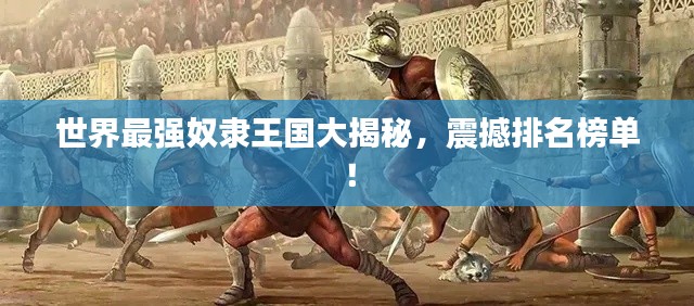 世界最强奴隶王国大揭秘,震撼排名榜单!