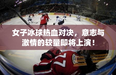 女子冰球热血对决，意志与激情的较量即将上演！
