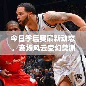 今日季后赛最新动态，赛场风云变幻莫测！