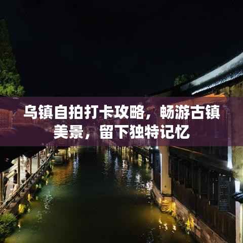 乌镇自拍打卡攻略，畅游古镇美景，留下独特记忆