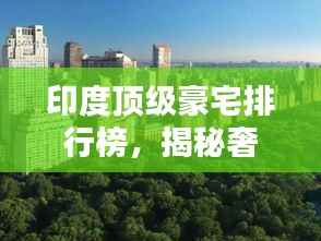 印度顶级豪宅排行榜，揭秘奢华世界之最！