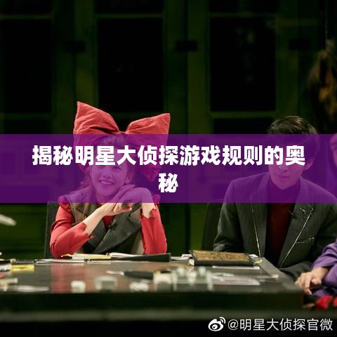 揭秘明星大侦探游戏规则的奥秘