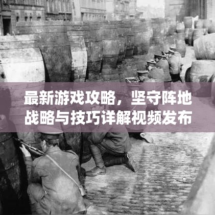 最新游戏攻略,坚守阵地战略与技巧详解视频发布!