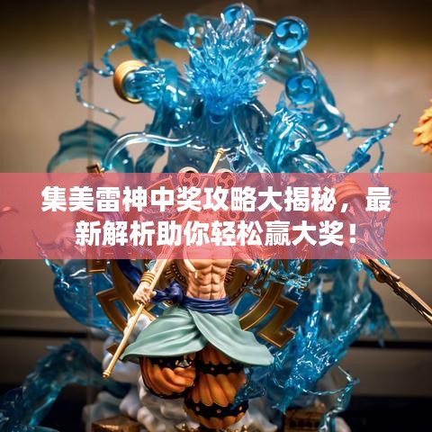 集美雷神中奖攻略大揭秘，最新解析助你轻松赢大奖！