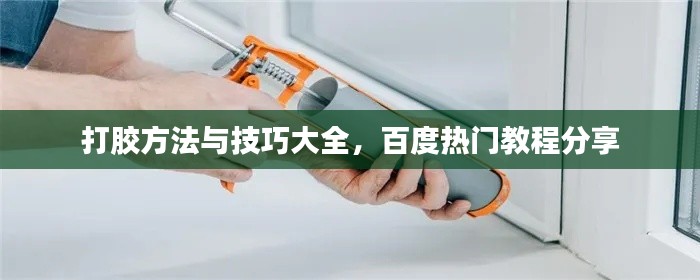 打胶方法与技巧大全,百度热门教程分享