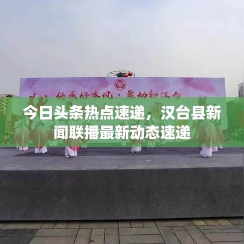 今日头条热点速递，汉台县新闻联播最新动态速递