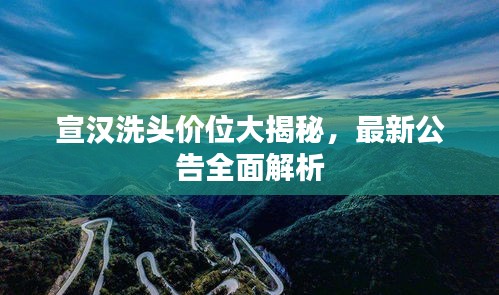 宣汉洗头价位大揭秘,最新公告全面解析