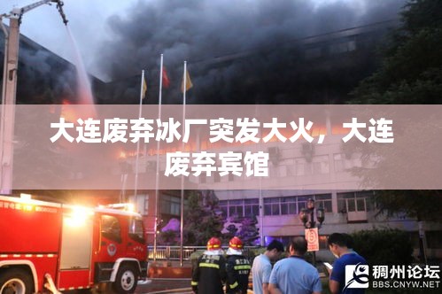 大连废弃冰厂突发大火,大连废弃宾馆