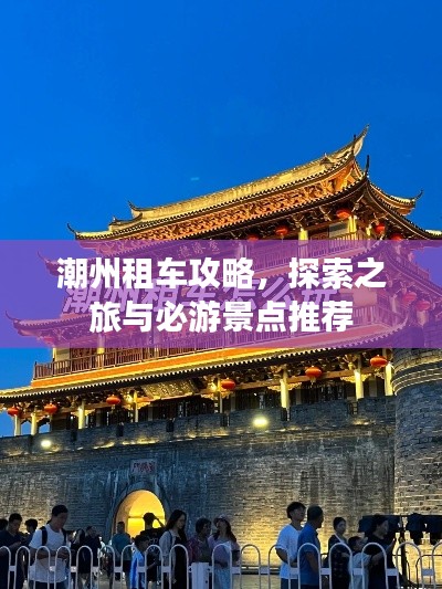 潮州租车攻略,探索之旅与必游景点推荐