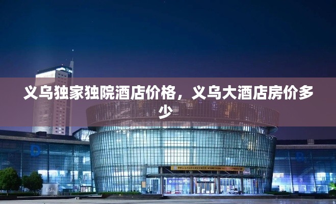 义乌独家独院酒店价格,义乌大酒店房价多少