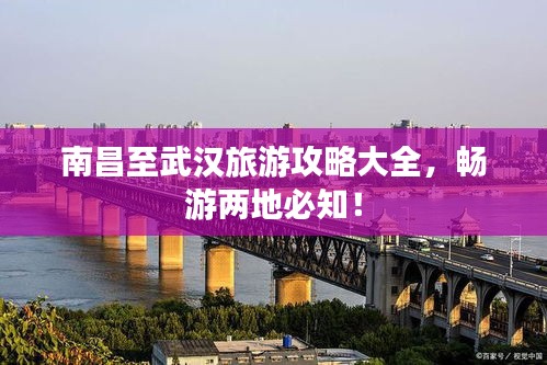 南昌至武汉旅游攻略大全,畅游两地必知!