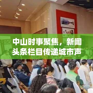 中山时事聚焦，新闻头条栏目传递城市声音